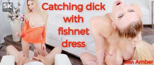 Amber starring in Catching Dick With Fishnet Dress - TmwVRNet (UltraHD 4K 2700p / 3D / VR)